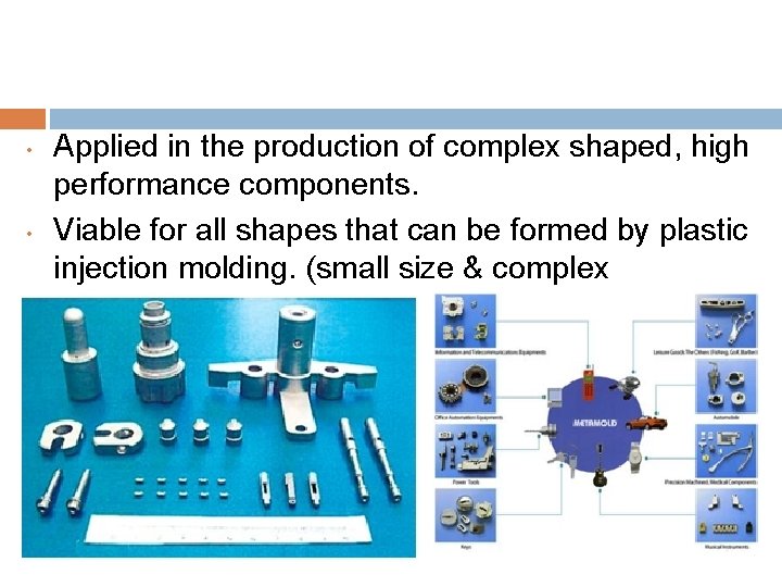  • • Applied in the production of complex shaped, high performance components. Viable