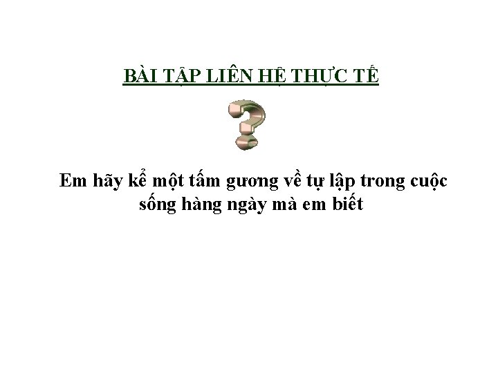 BÀI TẬP LIÊN HỆ THỰC TẾ Em hãy kể một tấm gương về tự