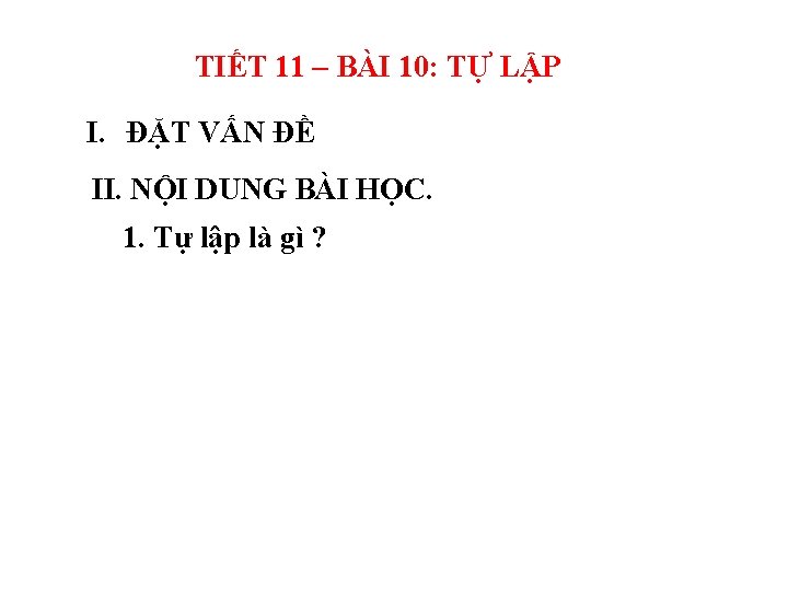 TIẾT 11 – BÀI 10: TỰ LẬP I. ĐẶT VẤN ĐỀ II. NỘI DUNG