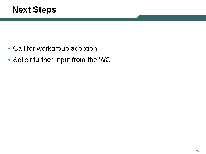 Next Steps • Call for workgroup adoption • Solicit further input from the WG