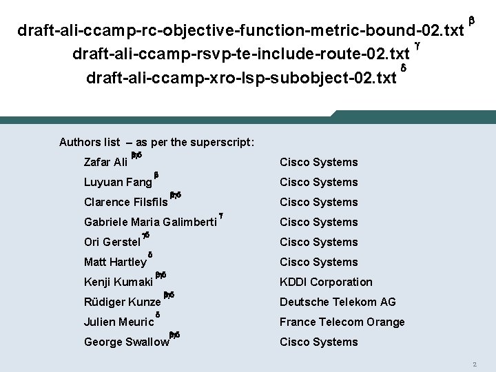 draft-ali-ccamp-rc-objective-function-metric-bound-02. txt g draft-ali-ccamp-rsvp-te-include-route-02. txt d draft-ali-ccamp-xro-lsp-subobject-02. txt b Authors list – as per