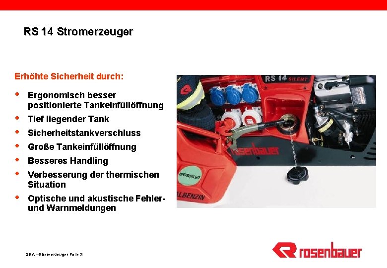 RS 14 Stromerzeuger Erhöhte Sicherheit durch: Ergonomisch besser positionierte Tankeinfüllöffnung Tief liegender Tank Optische