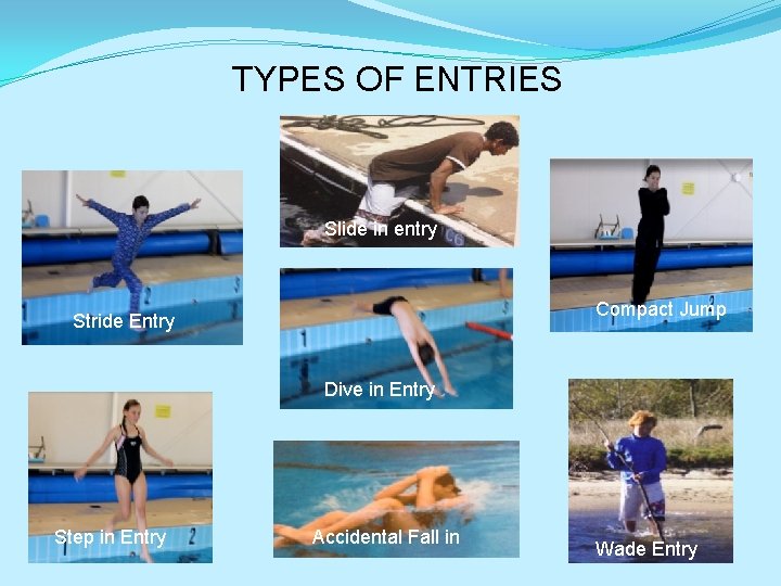 TYPES OF ENTRIES Slide in entry Compact Jump Stride Entry Dive in Entry Step