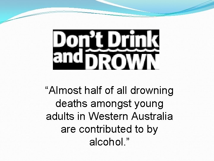 “Almost half of all drowning deaths amongst young adults in Western Australia are contributed