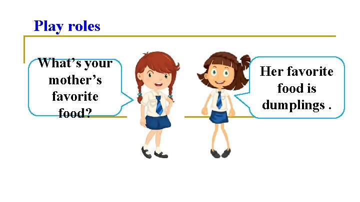 Play roles What’s your mother’s favorite food? Her favorite food is dumplings. 