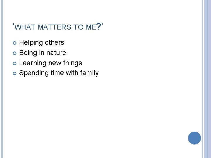 ‘WHAT MATTERS TO ME? ’ Helping others Being in nature Learning new things Spending
