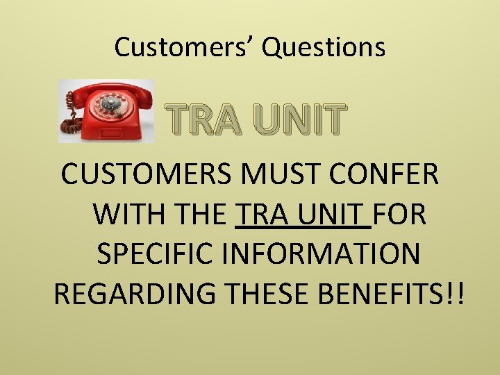 Customers’ Questions TRA UNIT CUSTOMERS MUST CONFER WITH THE TRA UNIT FOR SPECIFIC INFORMATION