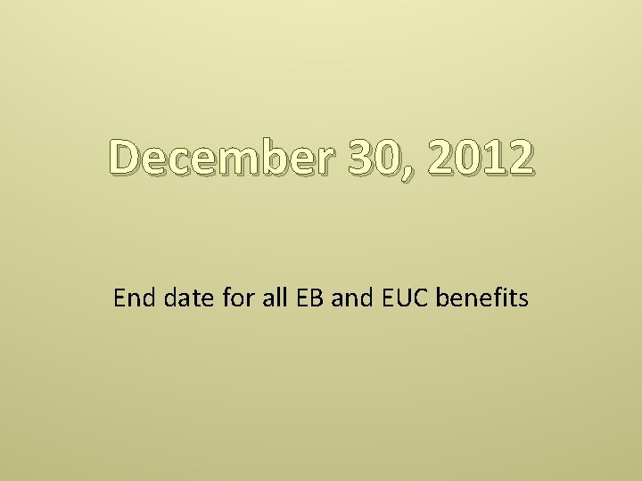 December 30, 2012 End date for all EB and EUC benefits 