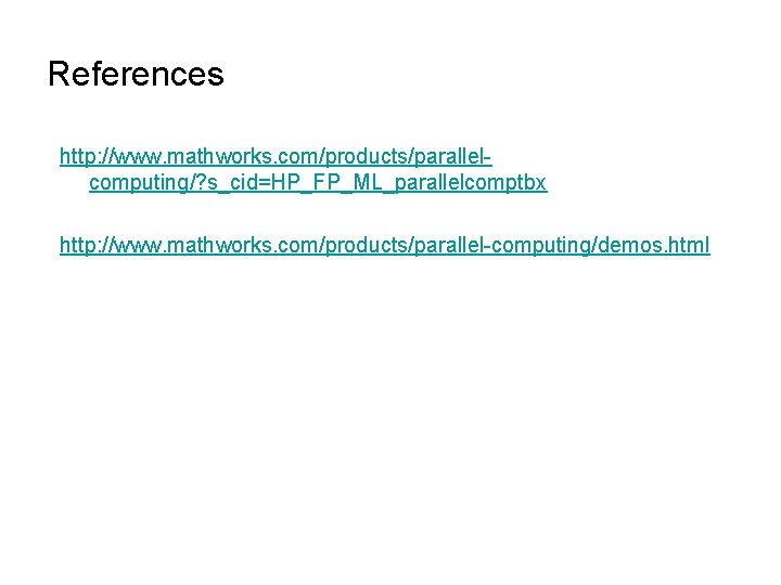 References http: //www. mathworks. com/products/parallelcomputing/? s_cid=HP_FP_ML_parallelcomptbx http: //www. mathworks. com/products/parallel-computing/demos. html 