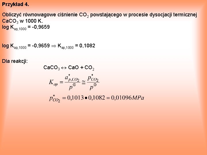 Przykład 4. Obliczyć równowagowe ciśnienie CO 2 powstającego w procesie dysocjacji termicznej Ca. CO