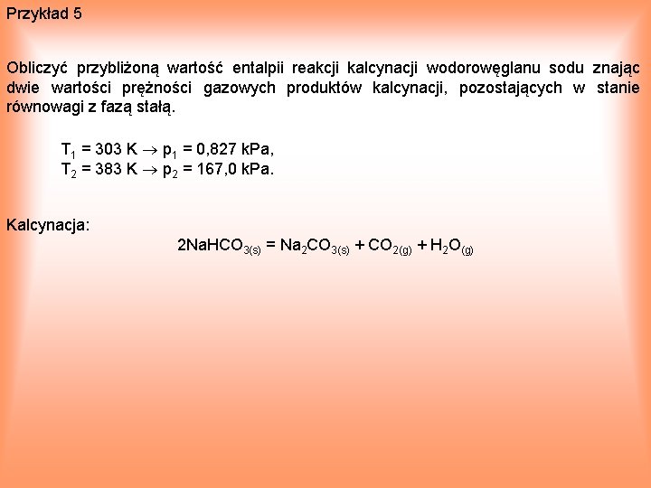 Przykład 5 Obliczyć przybliżoną wartość entalpii reakcji kalcynacji wodorowęglanu sodu znając dwie wartości prężności