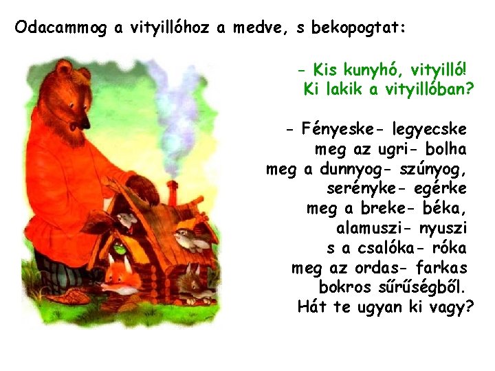 Odacammog a vityillóhoz a medve, s bekopogtat: - Kis kunyhó, vityilló! Ki lakik a