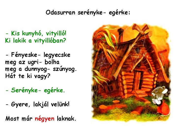 Odasurran serényke- egérke: - Kis kunyhó, vityilló! Ki lakik a vityillóban? - Fényeske- legyecske