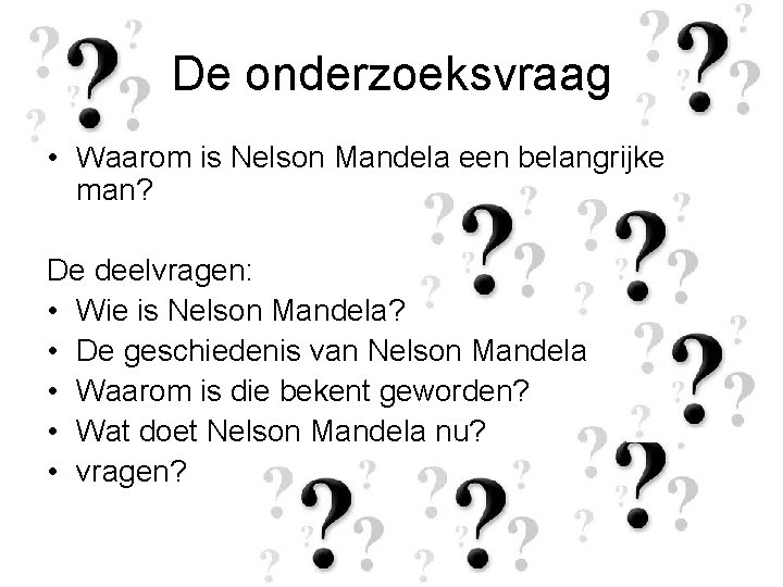 De onderzoeksvraag • Waarom is Nelson Mandela een belangrijke man? De deelvragen: • Wie