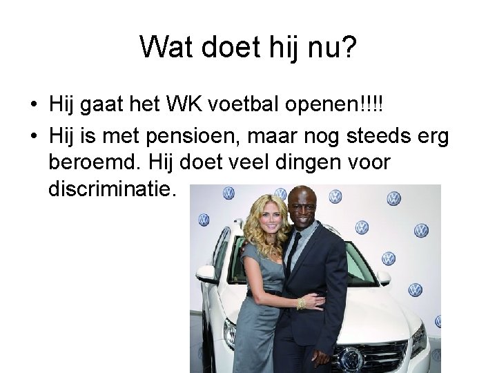 Wat doet hij nu? • Hij gaat het WK voetbal openen!!!! • Hij is