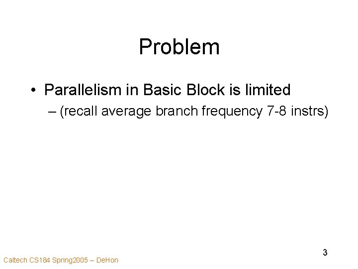 Problem • Parallelism in Basic Block is limited – (recall average branch frequency 7