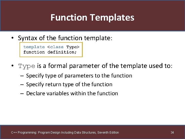 Function Templates • Syntax of the function template: • Type is a formal parameter