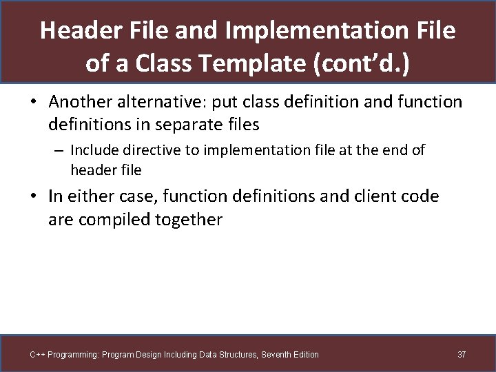 Header File and Implementation File of a Class Template (cont’d. ) • Another alternative: