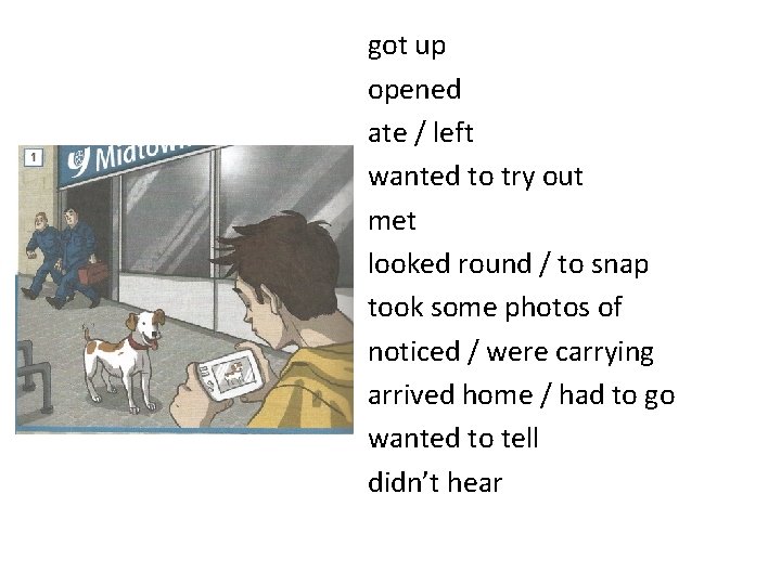 got up opened ate / left wanted to try out met looked round /