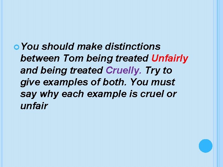  You should make distinctions between Tom being treated Unfairly and being treated Cruelly.