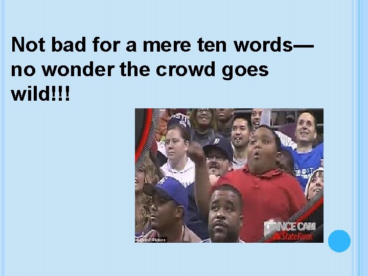 Not bad for a mere ten words— no wonder the crowd goes wild!!! 