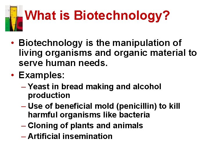 What is Biotechnology? • Biotechnology is the manipulation of living organisms and organic material