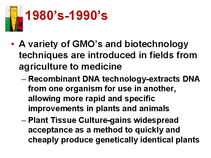 1980’s-1990’s • A variety of GMO’s and biotechnology techniques are introduced in fields from