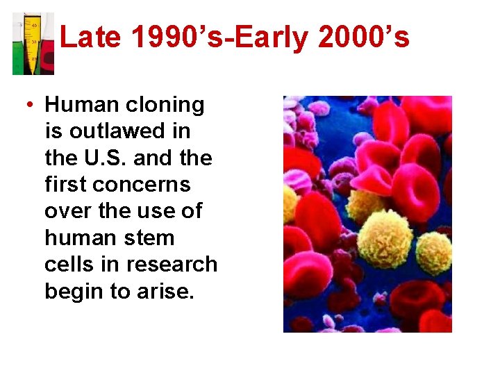 Late 1990’s-Early 2000’s • Human cloning is outlawed in the U. S. and the