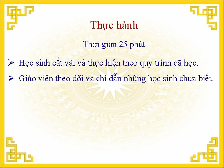 Thực hành Thời gian 25 phút Ø Học sinh cắt vải và thực hiện