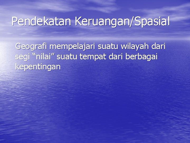 Pendekatan Keruangan/Spasial Geografi mempelajari suatu wilayah dari segi “nilai” suatu tempat dari berbagai kepentingan