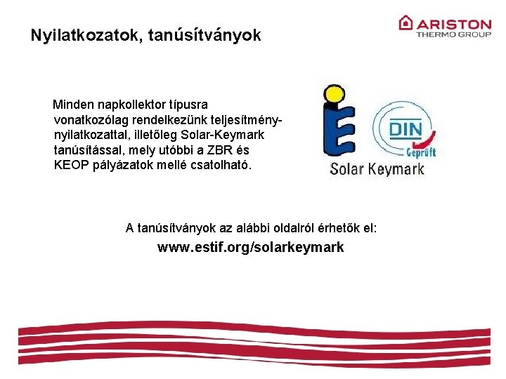 Nyilatkozatok, tanúsítványok Minden napkollektor típusra vonatkozólag rendelkezünk teljesítménynyilatkozattal, illetőleg Solar-Keymark tanúsítással, mely utóbbi a