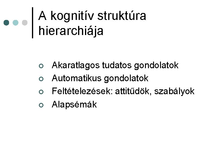 A kognitív struktúra hierarchiája ¢ ¢ Akaratlagos tudatos gondolatok Automatikus gondolatok Feltételezések: attitűdök, szabályok