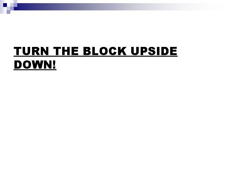 TURN THE BLOCK UPSIDE DOWN! 