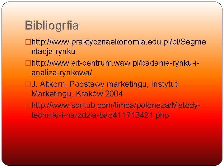 Bibliogrfia �http: //www. praktycznaekonomia. edu. pl/pl/Segme ntacja-rynku �http: //www. eit-centrum. waw. pl/badanie-rynku-ianaliza-rynkowa/ �J. Altkorn,