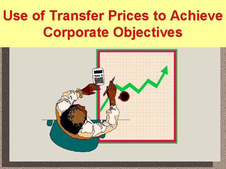 Use of Transfer Prices to Achieve Corporate Objectives 