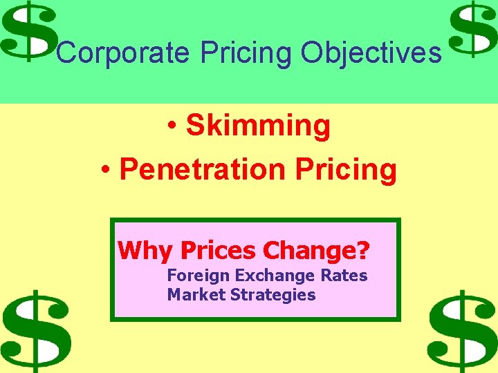 Corporate Pricing Objectives • Skimming • Penetration Pricing Why Prices Change? Foreign Exchange Rates