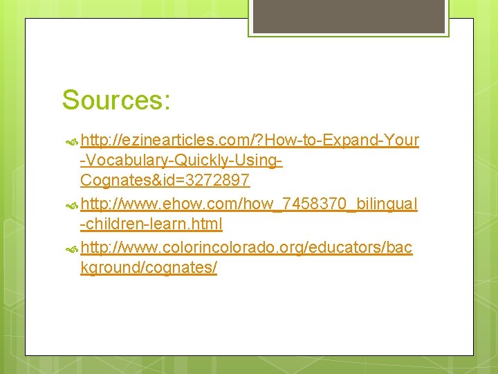 Sources: http: //ezinearticles. com/? How-to-Expand-Your -Vocabulary-Quickly-Using. Cognates&id=3272897 http: //www. ehow. com/how_7458370_bilingual -children-learn. html http: