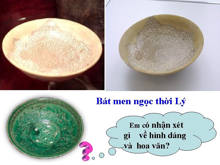 Bát men ngọc thời Lý Em có nhận xét gì về hình dáng và