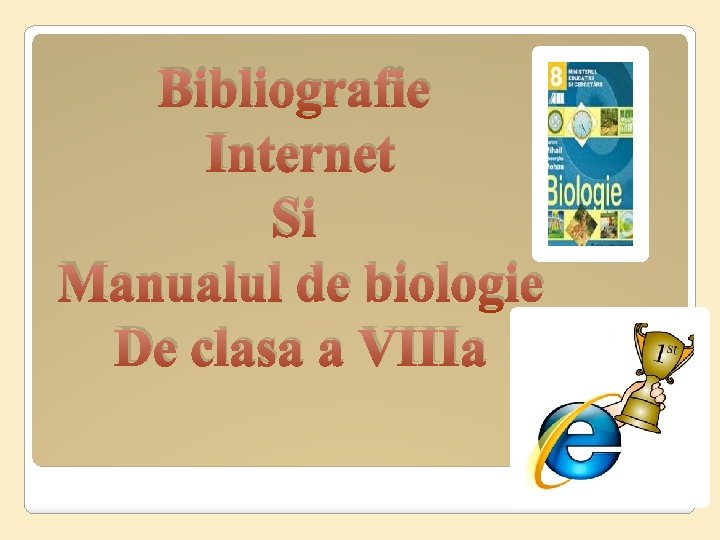 Bibliografie Internet Si Manualul de biologie De clasa a VIIIa 