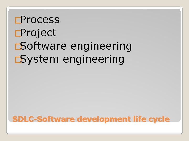 �Process �Project �Software engineering �System engineering SDLC-Software development life cycle 