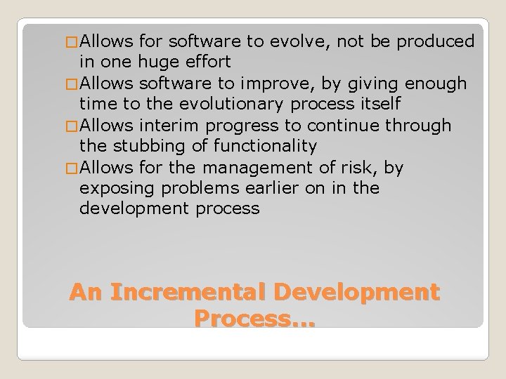� Allows for software to evolve, not be produced in one huge effort �