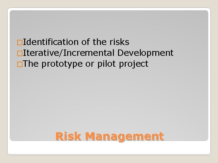 �Identification of the risks �Iterative/Incremental Development �The prototype or pilot project Risk Management 