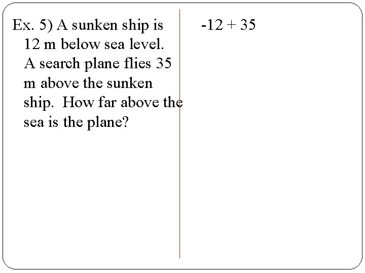 Ex. 5) A sunken ship is 12 m below sea level. A search plane