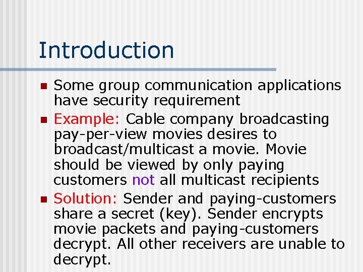 Introduction n Some group communication applications have security requirement Example: Cable company broadcasting pay-per-view