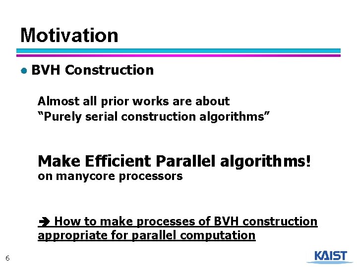 Motivation ● BVH Construction Almost all prior works are about “Purely serial construction algorithms”