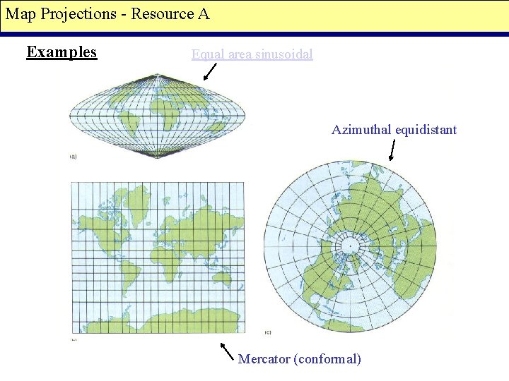 Map Projections - Resource A Examples Equal area sinusoidal Azimuthal equidistant Mercator (conformal) 