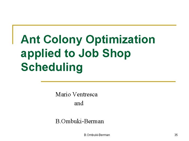 Ant Colony Optimization applied to Job Shop Scheduling Mario Ventresca and B. Ombuki-Berman 35