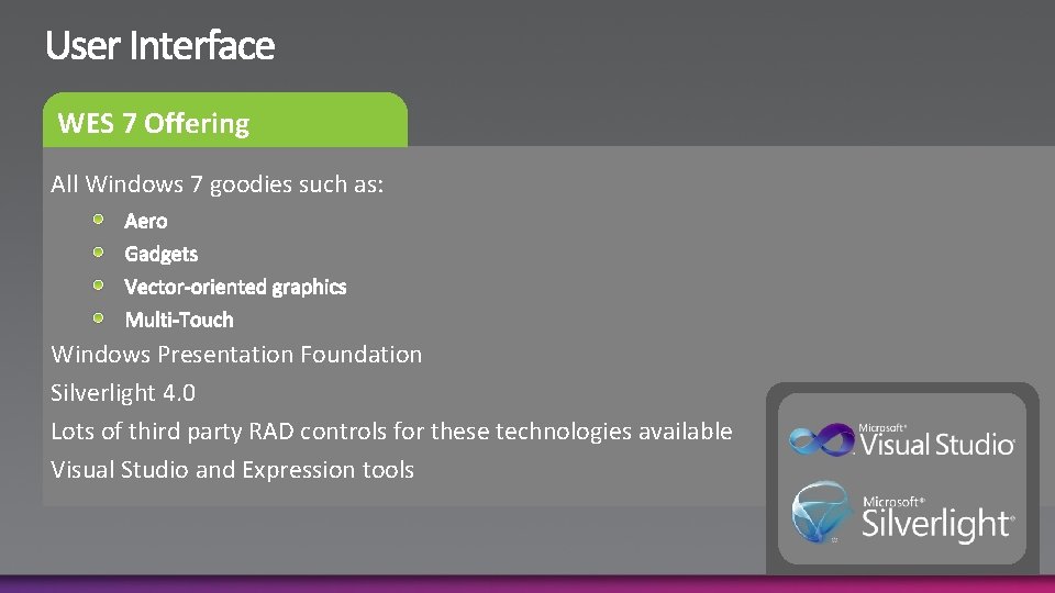WES 7 Offering All Windows 7 goodies such as: Windows Presentation Foundation Silverlight 4.