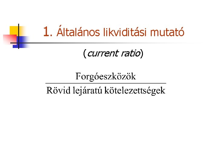 1. Általános likviditási mutató (current ratio) 