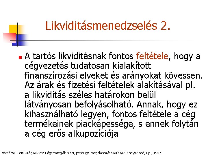 Likviditásmenedzselés 2. n A tartós likviditásnak fontos feltétele, hogy a cégvezetés tudatosan kialakított finanszírozási